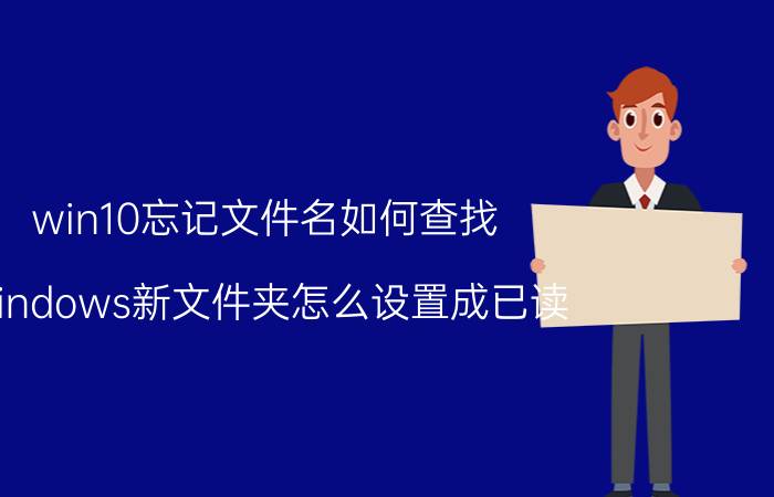 win10忘记文件名如何查找 windows新文件夹怎么设置成已读？